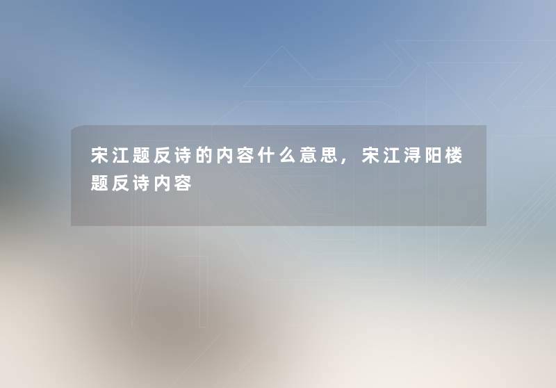 宋江题反诗的内容什么意思,宋江浔阳楼题反诗内容