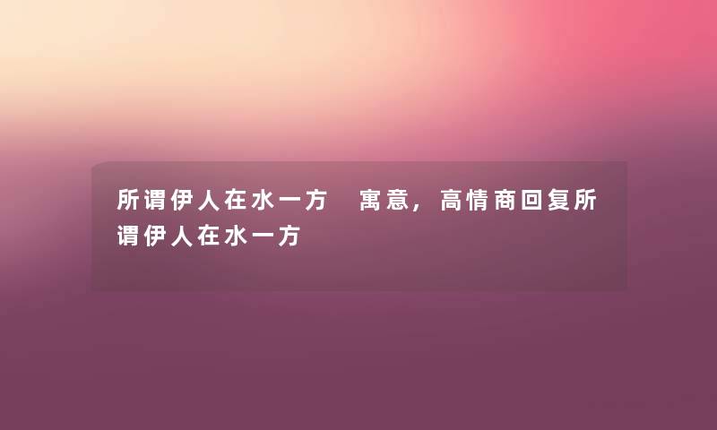 所谓伊人在水一方 寓意,高情商回复所谓伊人在水一方