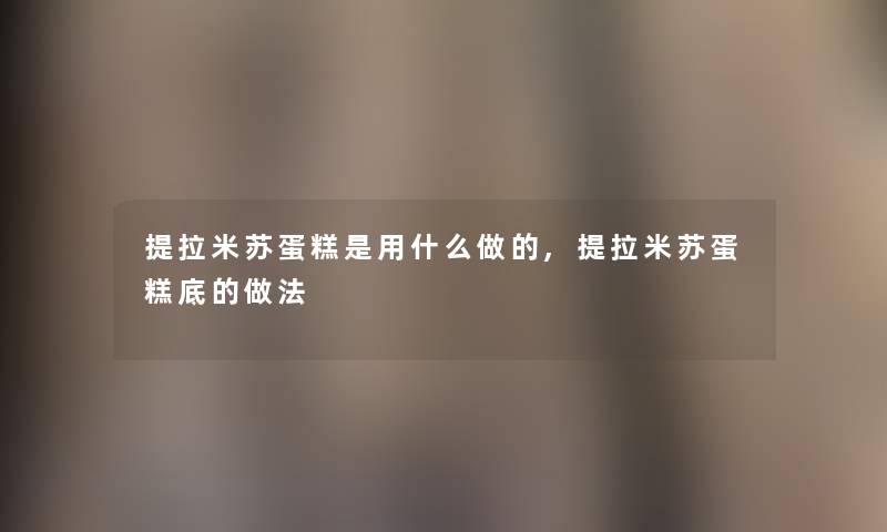 提拉米苏蛋糕是用什么做的,提拉米苏蛋糕底的做法