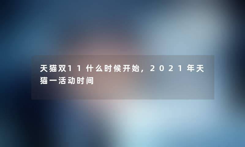 天猫双11什么时候开始,2021年天猫一活动时间