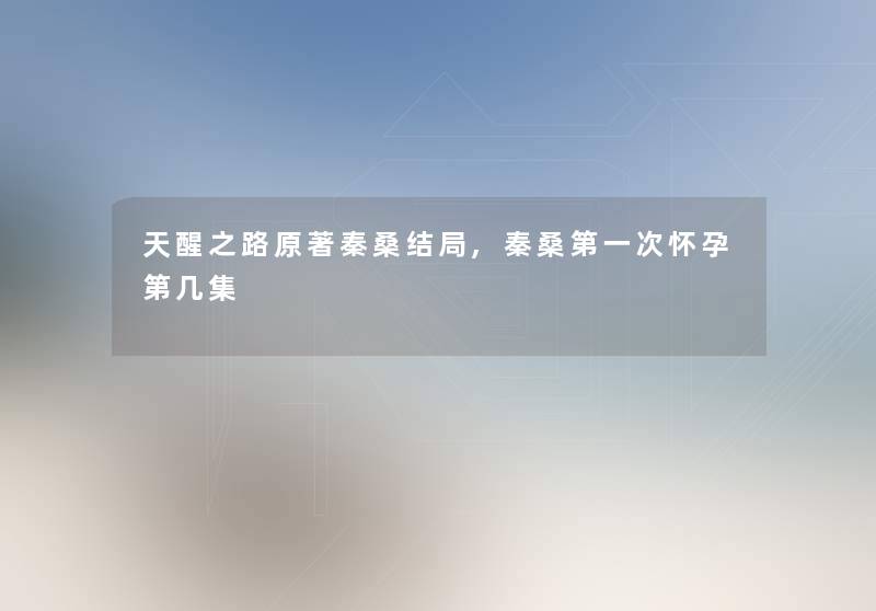 天醒之路原著秦桑结局,秦桑第一次怀孕第几集