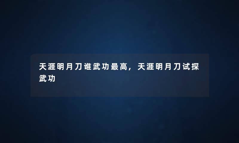 天涯明月刀谁武功高,天涯明月刀试探武功