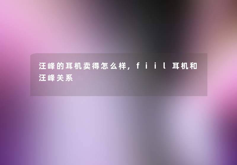 汪峰的耳机卖得怎么样,fiil耳机和汪峰关系