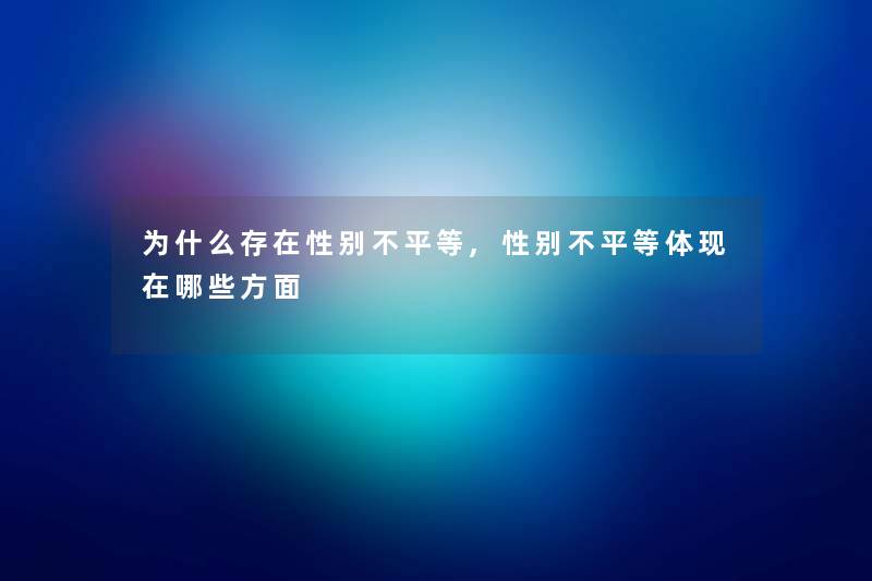 为什么存在性别不平等,性别不平等体现在哪些方面