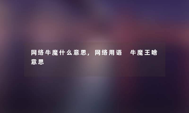 网络牛魔什么意思,网络用语 牛魔王啥意思