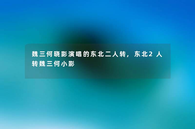 魏三何晓影演唱的东北二人转,东北2人转魏三何小影