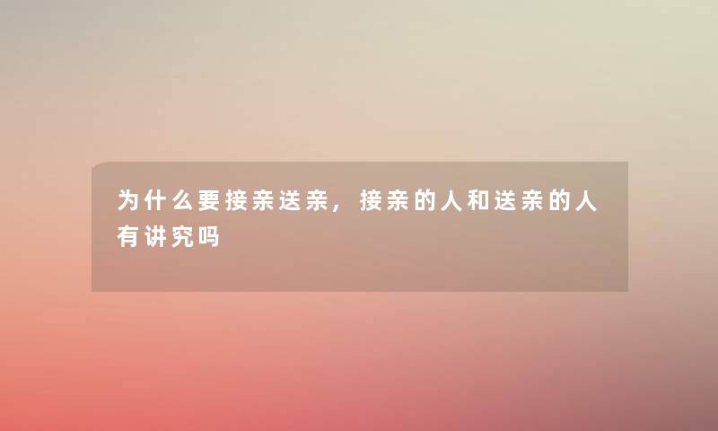 为什么要接亲送亲,接亲的人和送亲的人有讲究吗