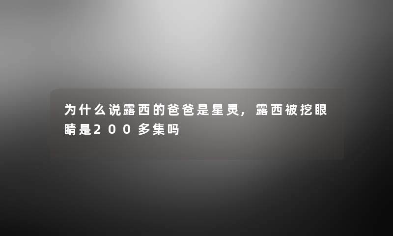 为什么说露西的爸爸是星灵,露西被挖眼睛是200多集吗