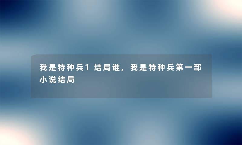 我是特种兵1结局谁,我是特种兵第一部小说结局