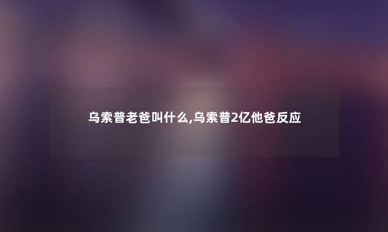 乌索普老爸叫什么,乌索普2亿他爸反应