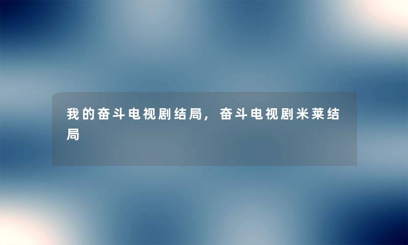 我的奋斗电视剧结局,奋斗电视剧米莱结局