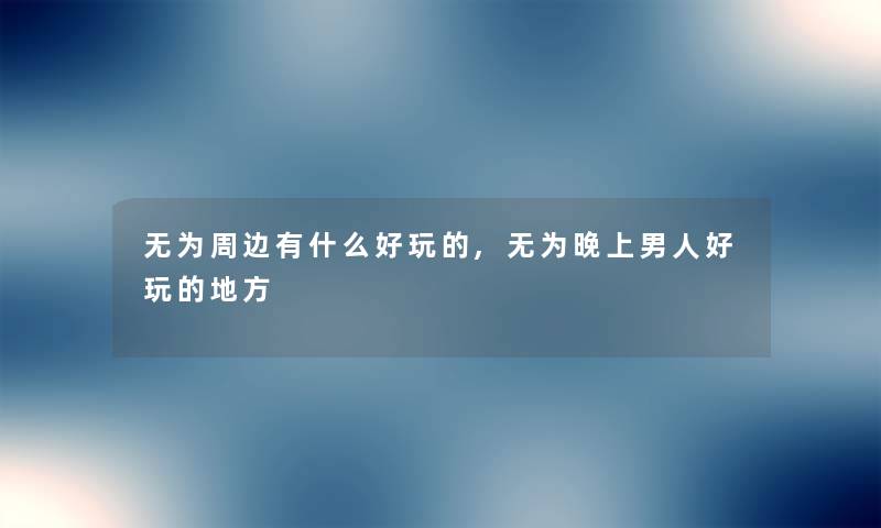 无为周边有什么好玩的,无为晚上男人好玩的地方