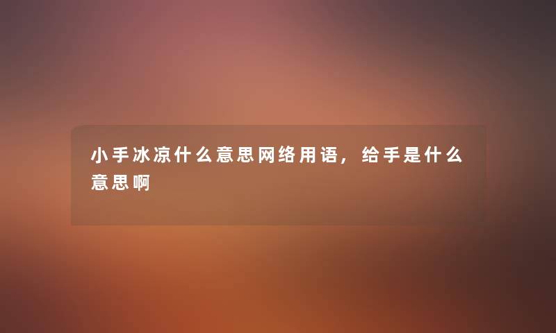 小手冰凉什么意思网络用语,给手是什么意思啊