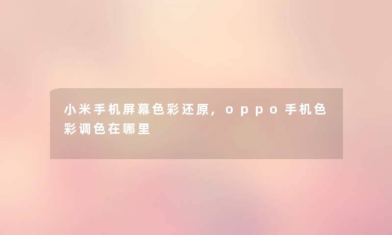 小米手机屏幕色彩还原,oppo手机色彩调色在哪里