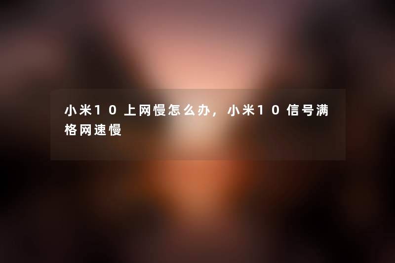 小米10上网慢怎么办,小米10信号满格网速慢