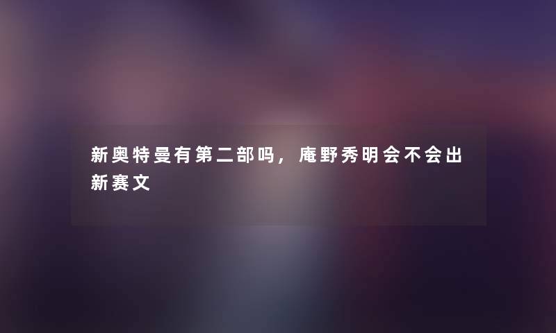 新奥特曼有第二部吗,庵野秀明会不会出新赛文