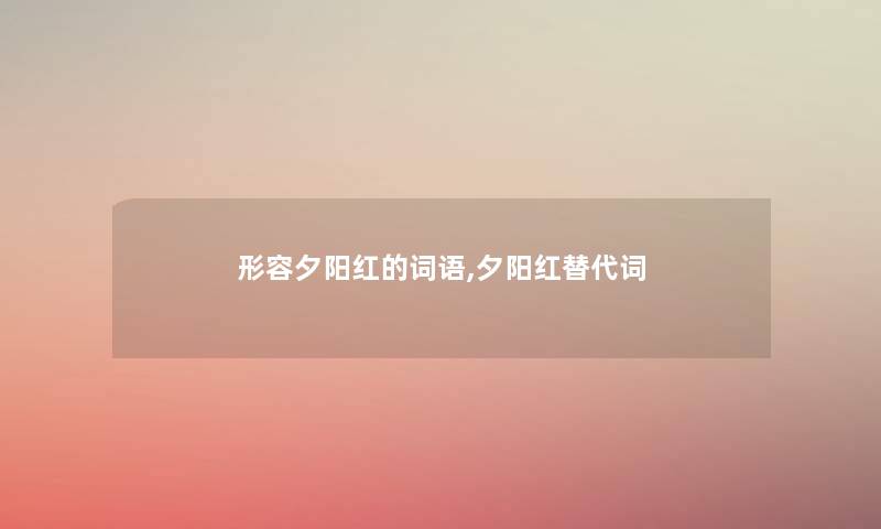 形容夕阳红的词语,夕阳红替代词