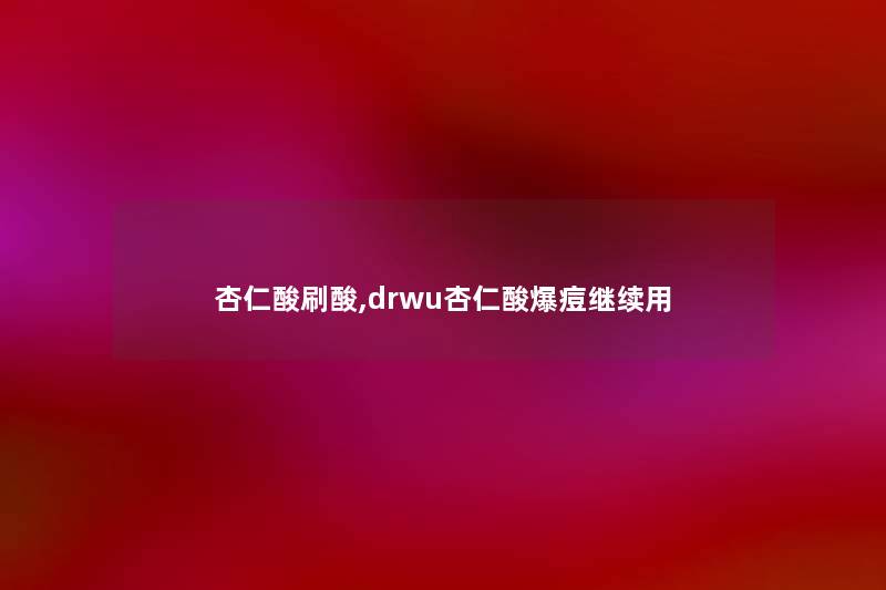 杏仁酸刷酸,drwu杏仁酸爆痘继续用