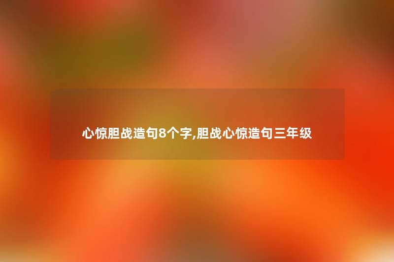 心惊胆战造句8个字,胆战心惊造句三年级