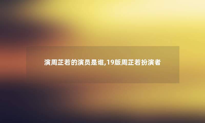 演周芷若的演员是谁,19版周芷若扮演者