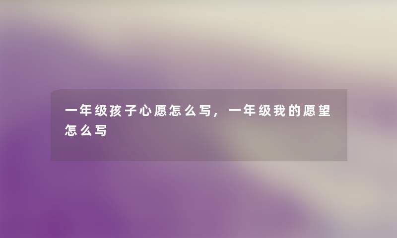 一年级孩子心愿怎么写,一年级我的愿望怎么写