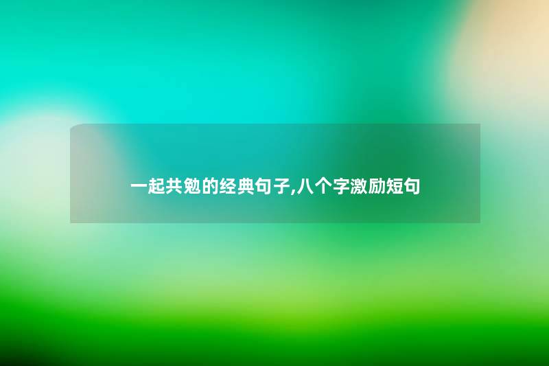 一起共勉的经典句子,八个字激励短句