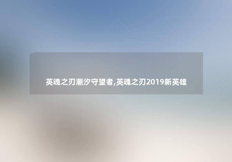 英魂之刃潮汐守望者,英魂之刃2019新英雄