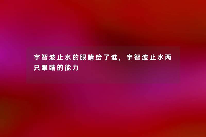 宇智波止水的眼睛给了谁,宇智波止水两只眼睛的能力