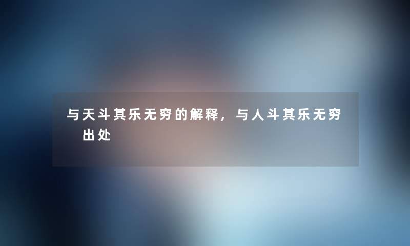 与天斗其乐无穷的解释,与人斗其乐无穷 出处