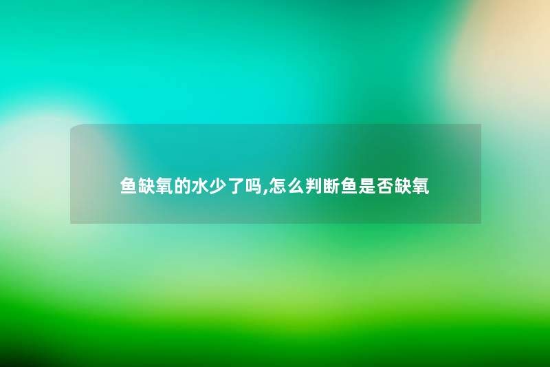 鱼缺氧的水少了吗,怎么判断鱼是否缺氧