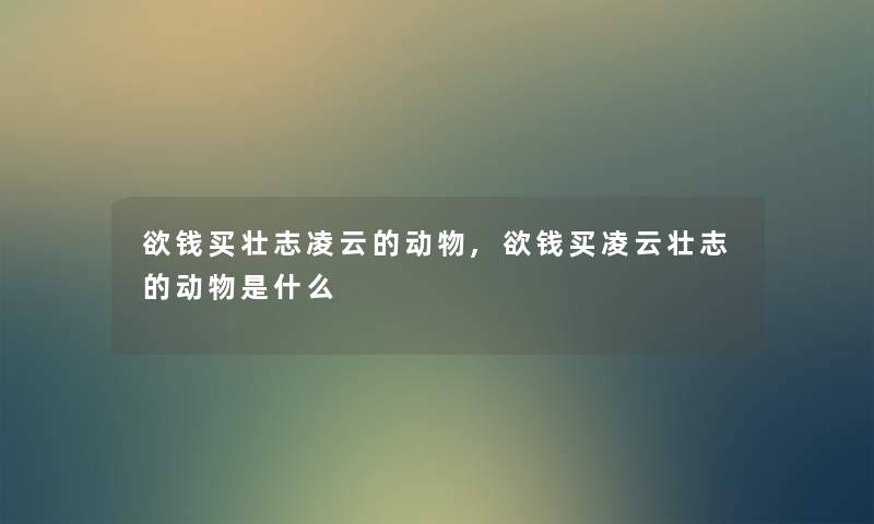 欲钱买壮志凌云的动物,欲钱买凌云壮志的动物是什么