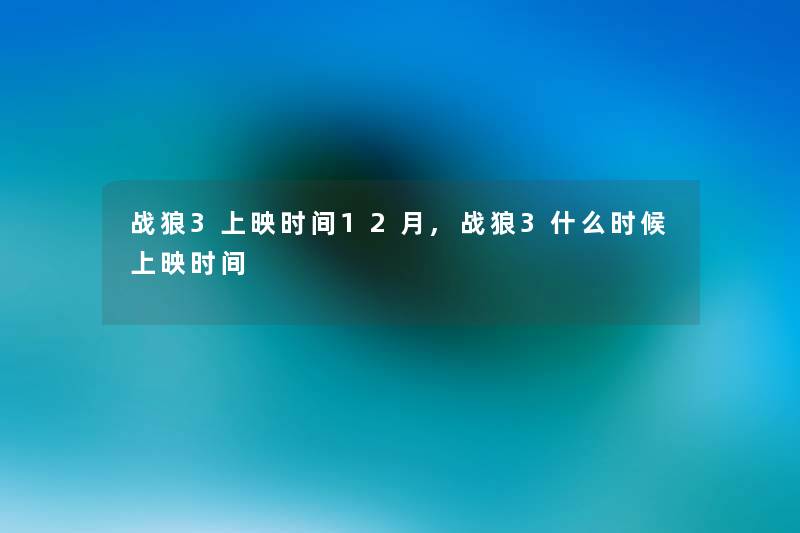 战狼3上映时间12月,战狼3什么时候上映时间