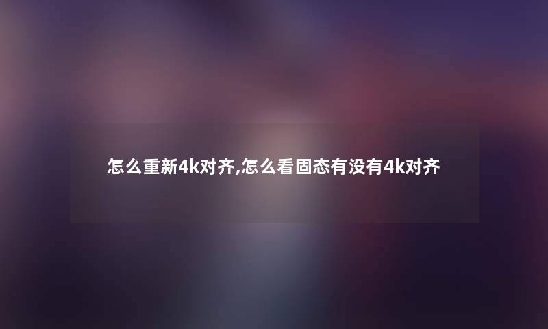 怎么重新4k对齐,怎么看固态有没有4k对齐