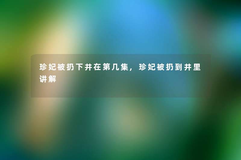 珍妃被扔下井在第几集,珍妃被扔到井里讲解