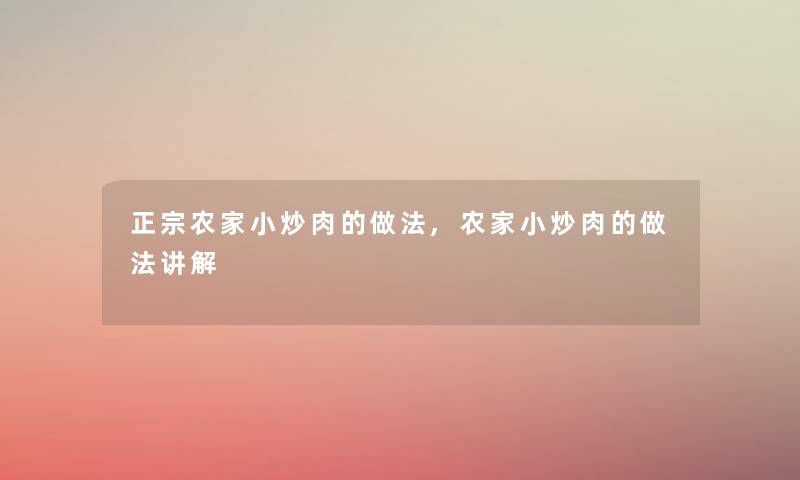 正宗农家小炒肉的做法,农家小炒肉的做法讲解