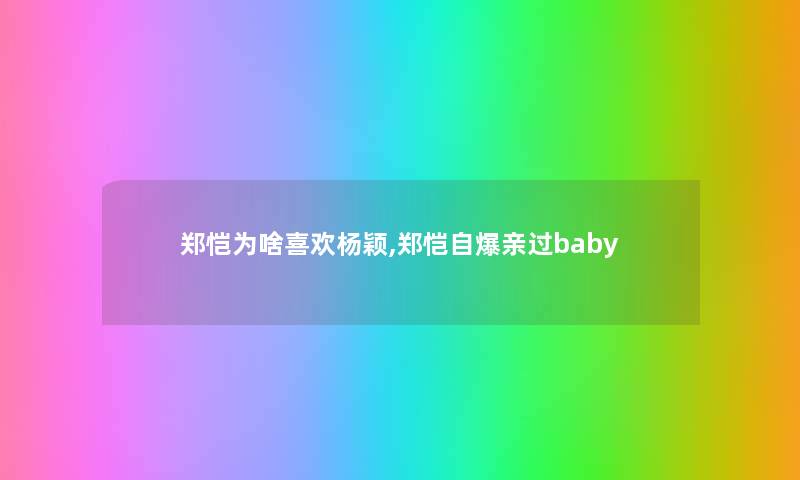 郑恺为啥喜欢杨颖,郑恺自爆亲过baby