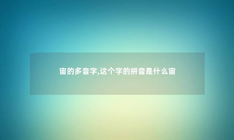 宙的多音字,这个字的拼音是什么宙