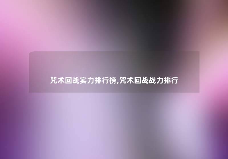 咒术回战实力整理榜,咒术回战战力整理