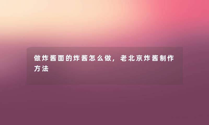 做炸酱面的炸酱怎么做,老北京炸酱制作方法