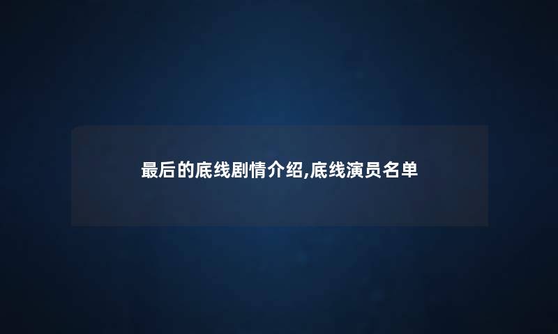 后的底线剧情介绍,底线演员名单