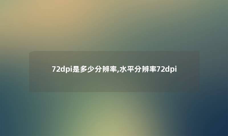 72dpi是多少分辨率,水平分辨率72dpi