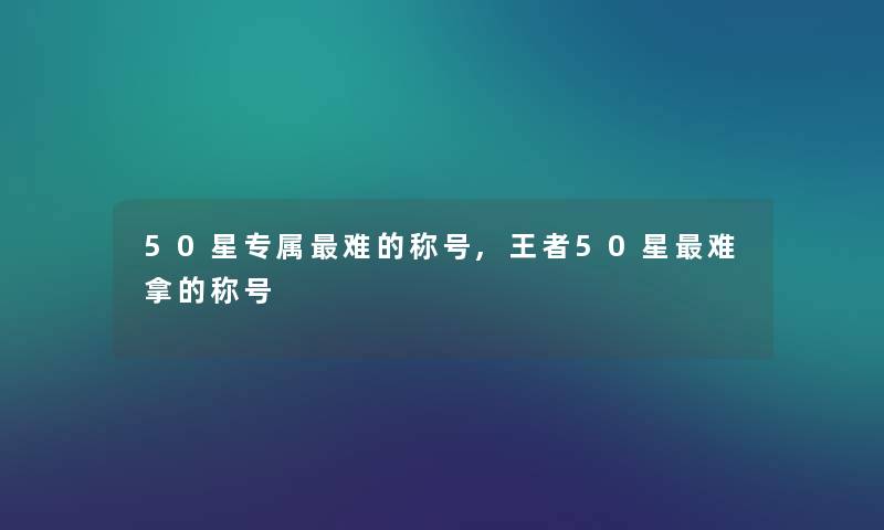 50星专属难的称号,王者50星难拿的称号