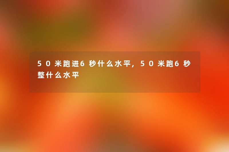 50米跑进6秒什么水平,50米跑6秒整什么水平