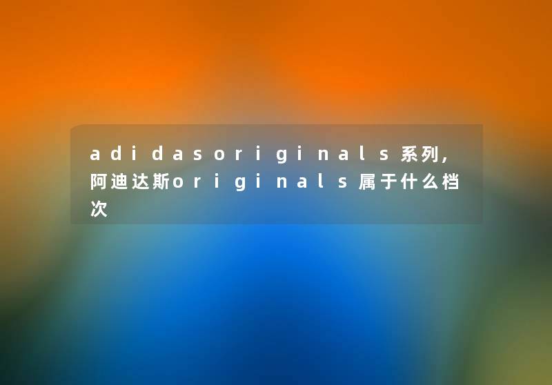 adidasoriginals系列,阿迪达斯originals属于什么档次