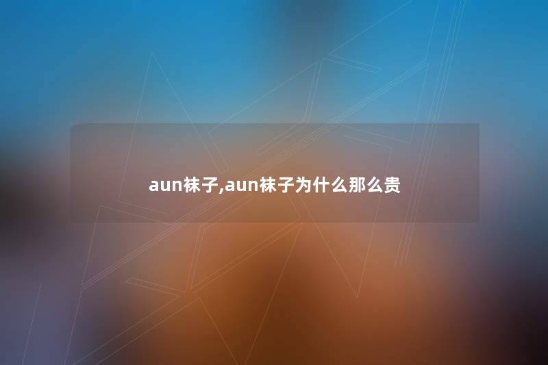 aun袜子,aun袜子为什么那么贵