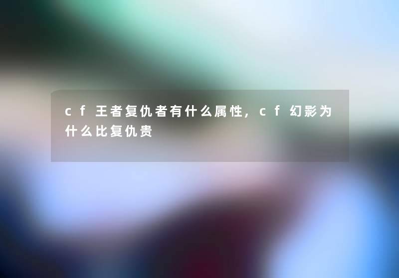 cf王者复仇者有什么属性,cf幻影为什么比复仇贵