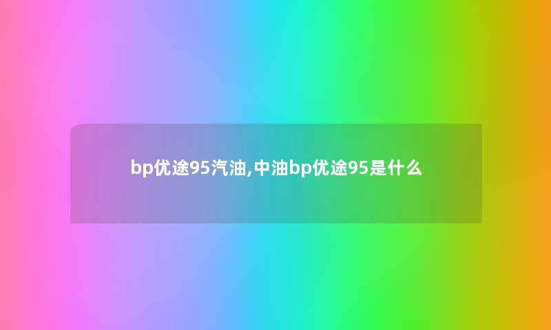 bp优途95汽油,中油bp优途95是什么