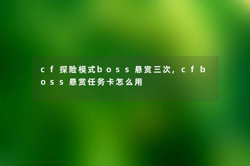 cf探险模式boss悬赏三次,cfboss悬赏任务卡怎么用