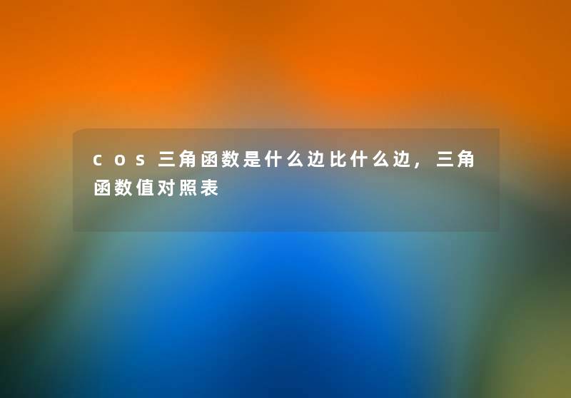 cos三角函数是什么边比什么边,三角函数值对照表