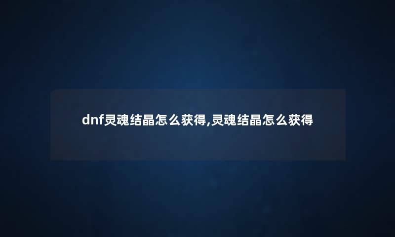 dnf灵魂结晶怎么获得,灵魂结晶怎么获得